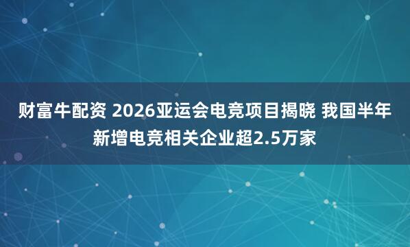 财富牛配资 2026亚运会电竞项目揭晓 我国半年新增电竞相关企业超2.5万家