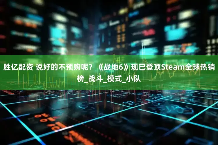 胜亿配资 说好的不预购呢？《战地6》现已登顶Steam全球热销榜_战斗_模式_小队