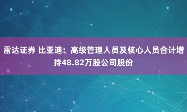 雷达证券 比亚迪：高级管理人员及核心人员合计增持48.82万股公司股份