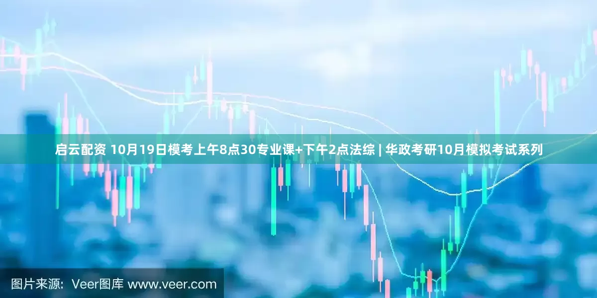 启云配资 10月19日模考上午8点30专业课+下午2点法综 | 华政考研10月模拟考试系列