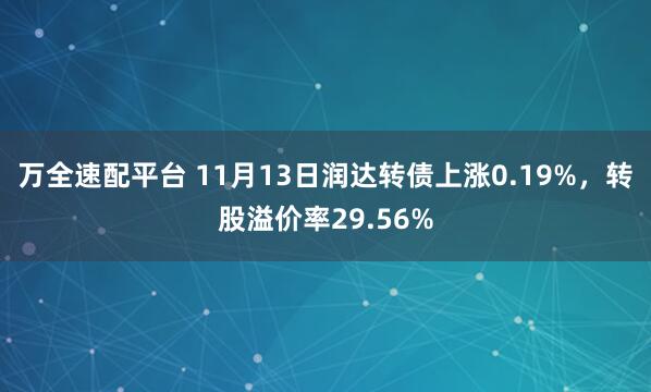 万全速配平台 11月13日润达转债上涨0.19%,转股溢价率29.56%
