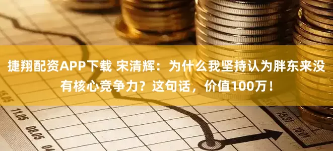 捷翔配资APP下载 宋清辉：为什么我坚持认为胖东来没有核心竞争力？这句话，价值100万！